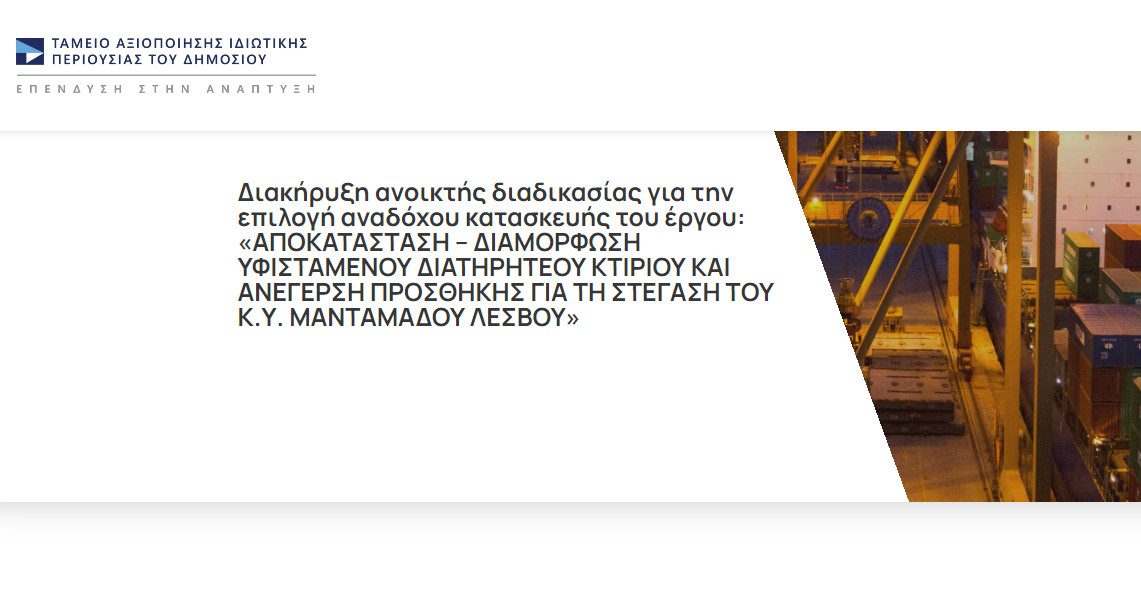 03.01.2023 ΤΟ ΤΑΜΕΙΟ ΑΞΙΟΠΟΙΗΣΗΣ ΙΔΙΩΤΙΚΗΣ ΠΕΡΙΟΥΣΙΑΣ ΔΗΜΟΣΙΟΥ Α.Ε. Δ ι α κ η ρ ύ σ σ ε ι ανοικτή διαδικασία για την επιλογή αναδόχου κατασκευής του έργου: «ΑΠΟΚΑΤΑΣΤΑΣΗ - ΔΙΑΜΟΡΦΩΣΗ ΥΦΙΣΤΑΜΕΝΟΥ ΔΙΑΤΗΡΗΤΕΟΥ ΚΤΙΡΙΟΥ ΚΑΙ ΑΝΕΓΕΡΣΗ ΠΡΟΣΘΗΚΗΣ ΓΙΑ ΤΗ ΣΤΕΓΑΣΗ...